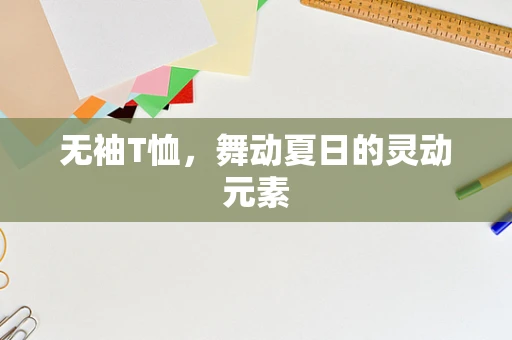 无袖T恤，舞动夏日的灵动元素