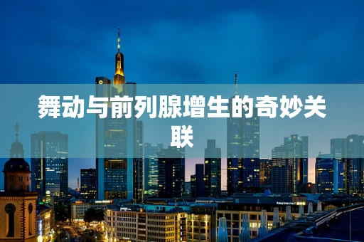 舞动与前列腺增生的奇妙关联