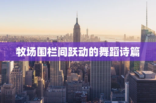 牧场围栏间跃动的舞蹈诗篇
