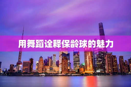 用舞蹈诠释保龄球的魅力