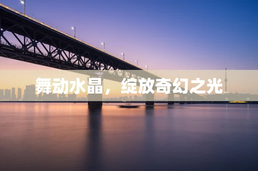 舞动水晶，绽放奇幻之光