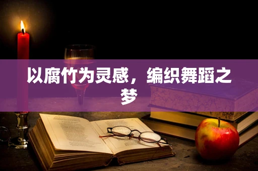 以腐竹为灵感，编织舞蹈之梦