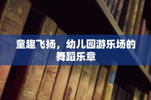 童趣飞扬，幼儿园游乐场的舞蹈乐章
