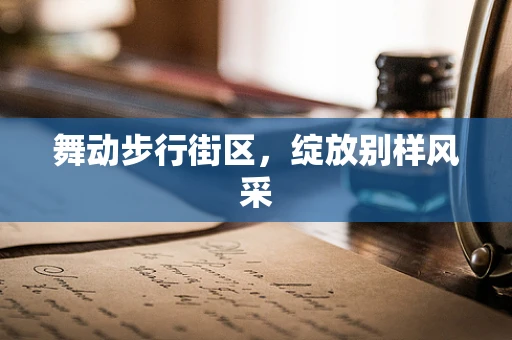 舞动步行街区，绽放别样风采