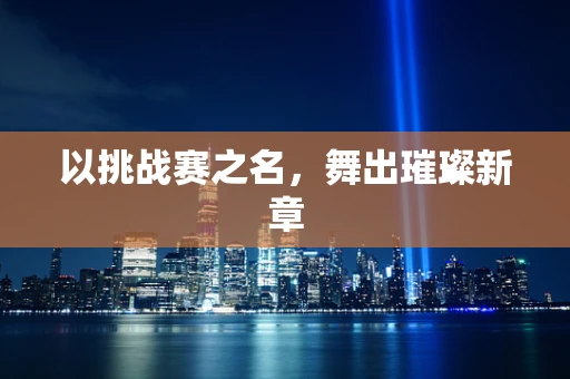 以挑战赛之名，舞出璀璨新章