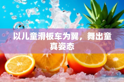 以儿童滑板车为翼，舞出童真姿态