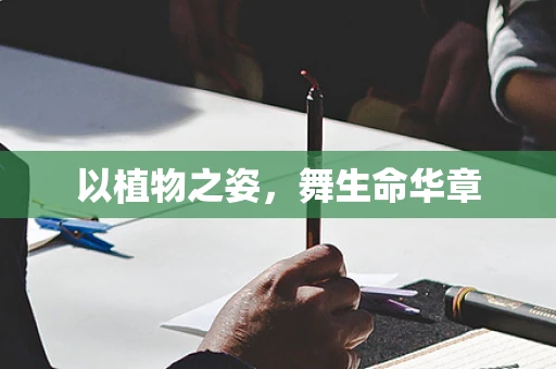 以植物之姿，舞生命华章