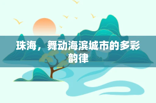 珠海，舞动海滨城市的多彩韵律