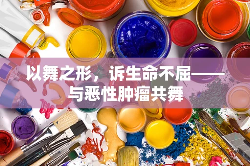 以舞之形，诉生命不屈——与恶性肿瘤共舞