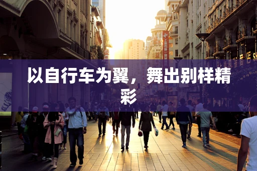 以自行车为翼，舞出别样精彩