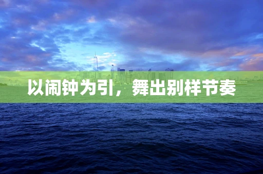 以闹钟为引，舞出别样节奏
