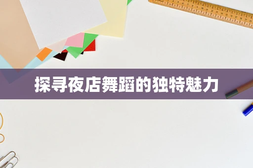 探寻夜店舞蹈的独特魅力