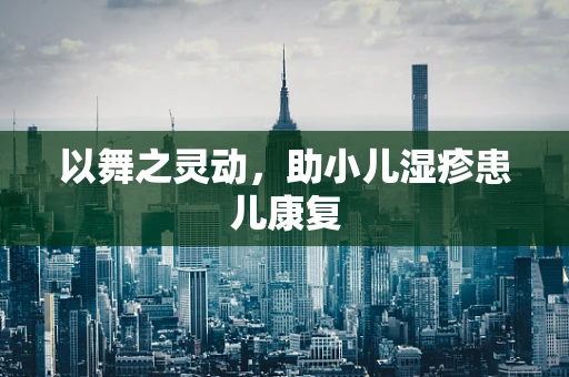 以舞之灵动，助小儿湿疹患儿康复
