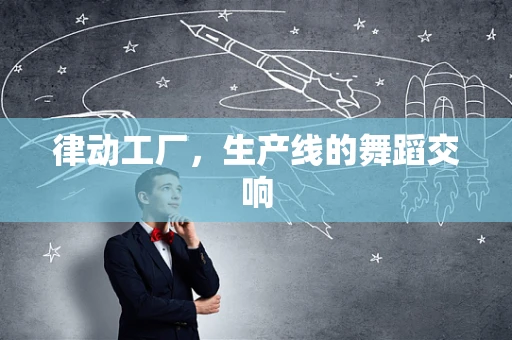 律动工厂，生产线的舞蹈交响