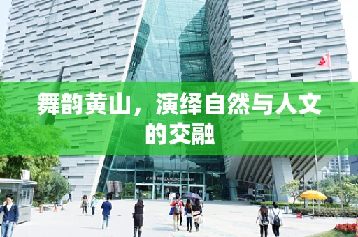 舞韵黄山，演绎自然与人文的交融