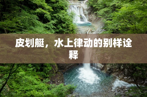 皮划艇，水上律动的别样诠释