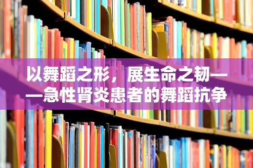以舞蹈之形，展生命之韧——急性肾炎患者的舞蹈抗争