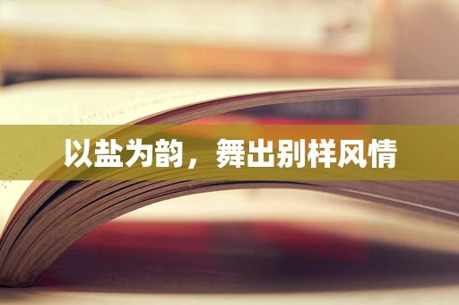 以盐为韵，舞出别样风情