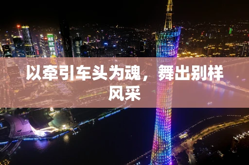 以牵引车头为魂，舞出别样风采