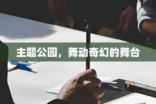 主题公园，舞动奇幻的舞台