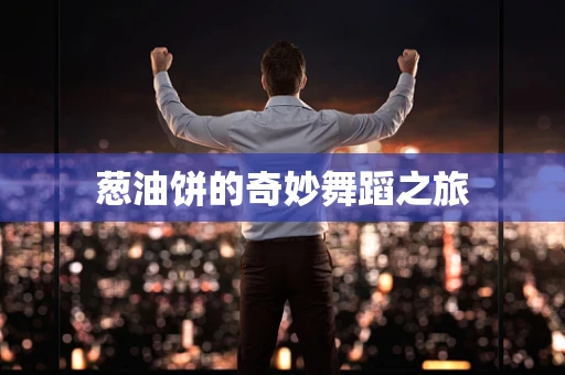 葱油饼的奇妙舞蹈之旅