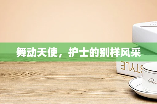 舞动天使，护士的别样风采