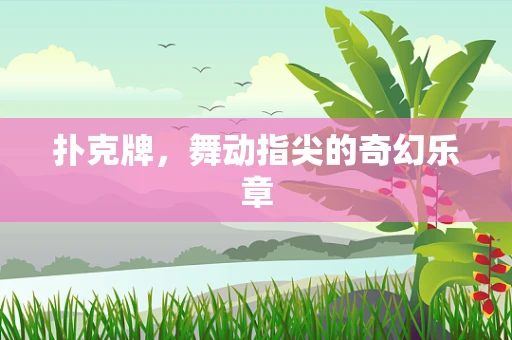扑克牌，舞动指尖的奇幻乐章