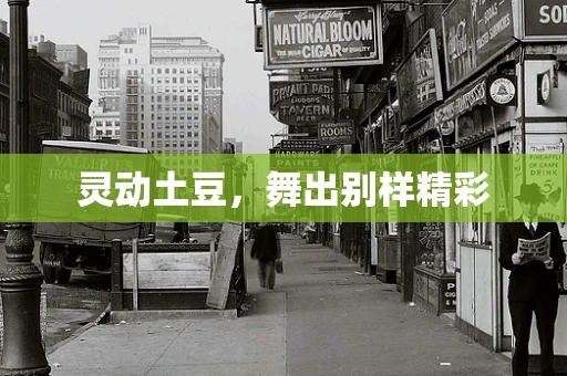 灵动土豆，舞出别样精彩