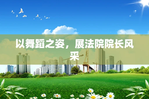 以舞蹈之姿，展法院院长风采