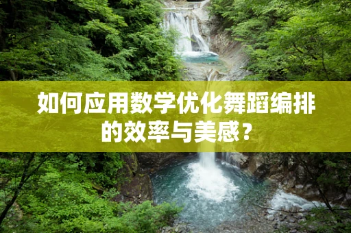 如何应用数学优化舞蹈编排的效率与美感？