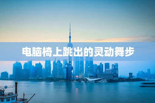 电脑椅上跳出的灵动舞步