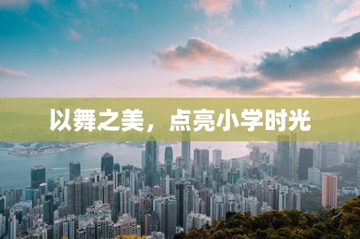 以舞之美，点亮小学时光