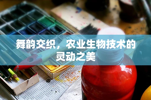 舞韵交织，农业生物技术的灵动之美