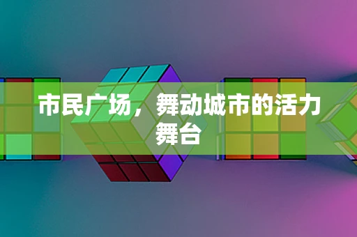 市民广场，舞动城市的活力舞台