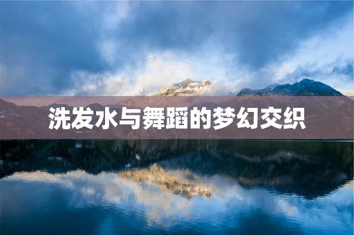 洗发水与舞蹈的梦幻交织