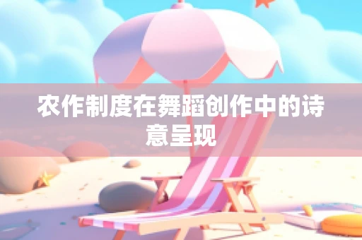 农作制度在舞蹈创作中的诗意呈现