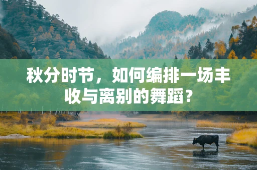 秋分时节，如何编排一场丰收与离别的舞蹈？