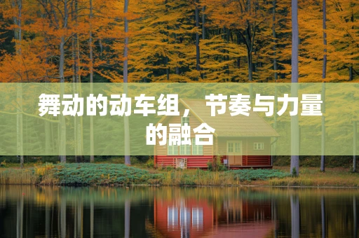 舞动的动车组，节奏与力量的融合