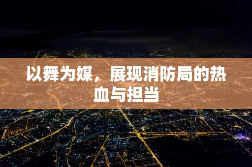 以舞为媒，展现消防局的热血与担当