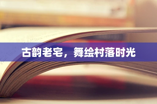 古韵老宅，舞绘村落时光