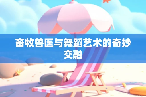 畜牧兽医与舞蹈艺术的奇妙交融