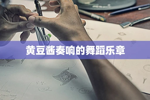 黄豆酱奏响的舞蹈乐章
