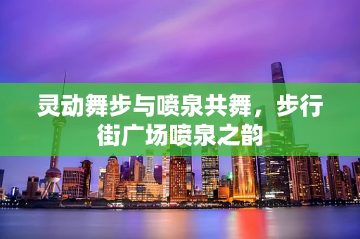 灵动舞步与喷泉共舞，步行街广场喷泉之韵