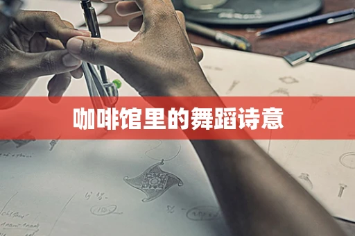 咖啡馆里的舞蹈诗意