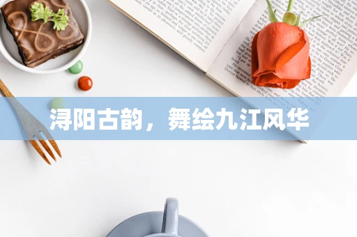 浔阳古韵，舞绘九江风华
