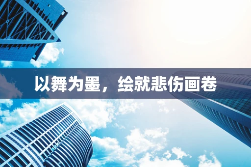 以舞为墨，绘就悲伤画卷