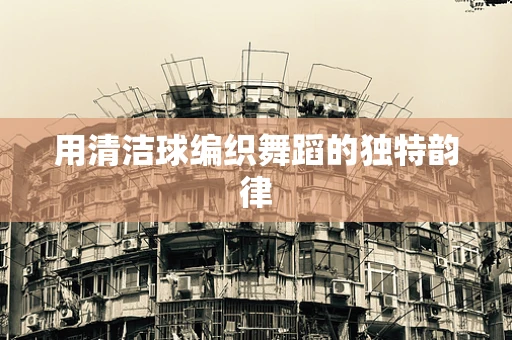 用清洁球编织舞蹈的独特韵律