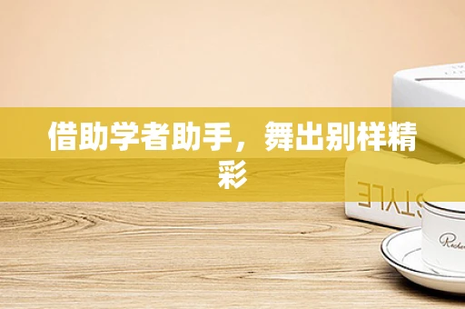 借助学者助手，舞出别样精彩