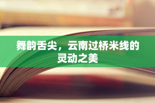 舞韵舌尖，云南过桥米线的灵动之美