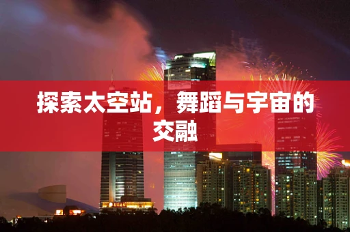 探索太空站，舞蹈与宇宙的交融